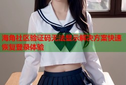 海角社区验证码无法显示解决方案快速恢复登录体验