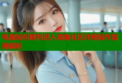 电脑如何顺利进入海角社区详细操作指南解析