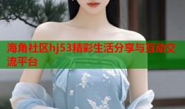 海角社区hj53精彩生活分享与互动交流平台