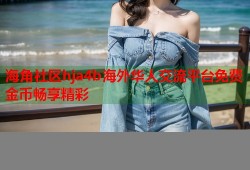 海角社区hja4b海外华人交流平台免费金币畅享精彩