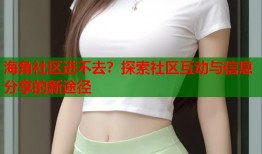 海角社区进不去？探索社区互动与信息分享的新途径
