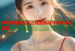 枫桥海角社区拆迁规划现状与未来发展展望