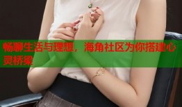 畅聊生活与理想，海角社区为你搭建心灵桥梁