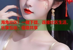 海角社区：一键下载，连接社区生活，乐享互动，信息共享