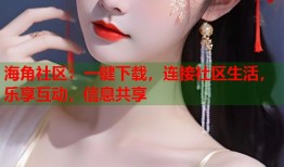 海角社区：一键下载，连接社区生活，乐享互动，信息共享