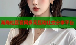 海角社区官网多元互动社交分享平台