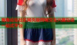海角论坛社区网页版同城交友兴趣互动一站式平台