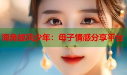 海角披风少年：母子情感分享平台