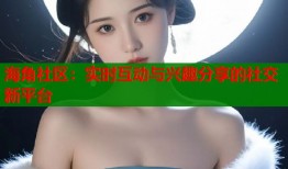海角社区：实时互动与兴趣分享的社交新平台