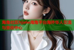 海角社区hja6e海角平台海外华人交流与资讯中心