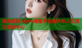 海角社区hja6e海角平台海外华人交流与资讯中心