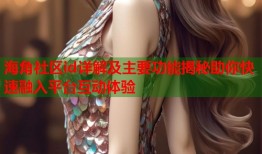海角社区id详解及主要功能揭秘助你快速融入平台互动体验