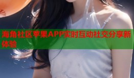 海角社区苹果APP实时互动社交分享新体验