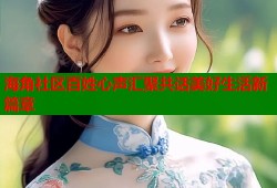 海角社区百姓心声汇聚共话美好生活新篇章