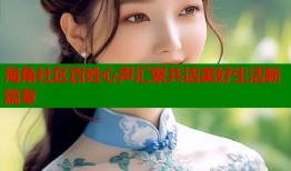 海角社区百姓心声汇聚共话美好生活新篇章
