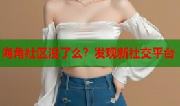 海角社区没了么？发现新社交平台