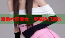 海角社区美女，尽享热门精选