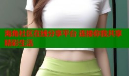 海角社区在线分享平台 连接你我共享精彩生活
