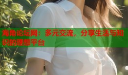 海角论坛网：多元交流，分享生活与知识的理想平台