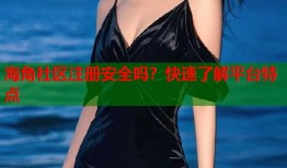 海角社区注册安全吗？快速了解平台特点