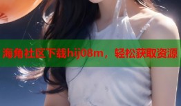 海角社区下载hij08m，轻松获取资源