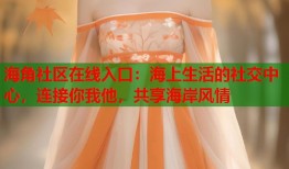 海角社区在线入口：海上生活的社交中心，连接你我他，共享海岸风情