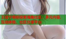 王佳宁带你探索海角社区：多元内容、互动体验、社区分享平台