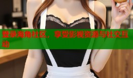 登录海角社区，享受影视资源与社交互动