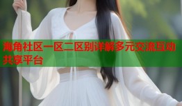 海角社区一区二区别详解多元交流互动共享平台