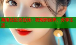 海角社区色在线：发现新视界，分享生活