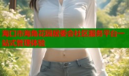 海口市海角花园居委会社区服务平台一站式管理体验
