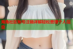 海角社区账号注销详解轻松管理个人信息