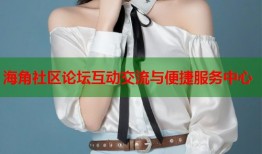 海角社区论坛互动交流与便捷服务中心