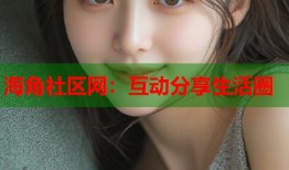 海角社区网：互动分享生活圈