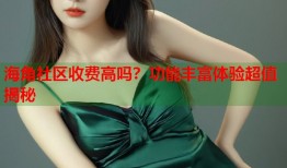 海角社区收费高吗？功能丰富体验超值揭秘
