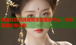海角社区在线视频资源播放平台，尽享海量影视乐趣
