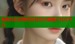 海角社区官网实时互动兴趣圈子社交平台