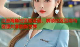 注册海角社区验证码，解锁社区互动与资源共享的新世界