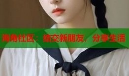 海角社区：结交新朋友，分享生活
