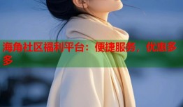 海角社区福利平台：便捷服务，优惠多多
