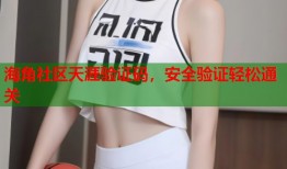 海角社区天涯验证码，安全验证轻松通关