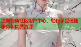 注册海角社区用户中心，轻松享受便捷服务和优质资源