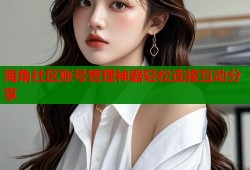 海角社区账号管理神器轻松连接互动分享