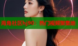 海角社区hj90：热门视频聚集地