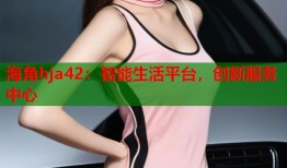 海角hja42：智能生活平台，创新服务中心
