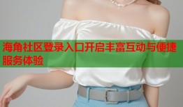 海角社区登录入口开启丰富互动与便捷服务体验
