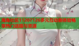 海角社区11207126多元互动新体验畅享热门话题与资源