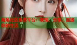 海角社区免费平台：发现、分享、连接你的生活