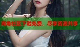 海角社区下载免费，尽享资源共享