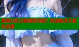 海角社区注册遇到问题？快速解决方案在这里